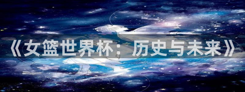 2026世界杯赛:《女篮世界杯:历史与未来》